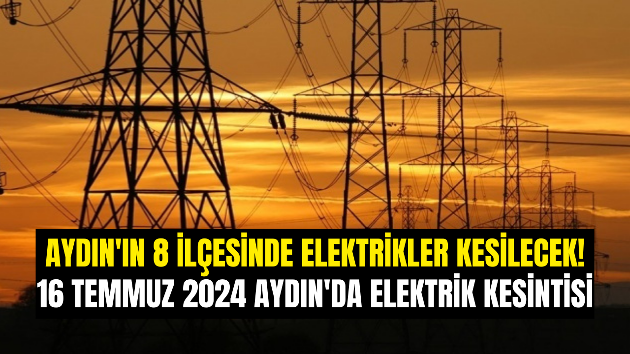 Aydın ın 8 İlçesinde Elektrikler Kesilecek 16 Temmuz 2024 Aydın da