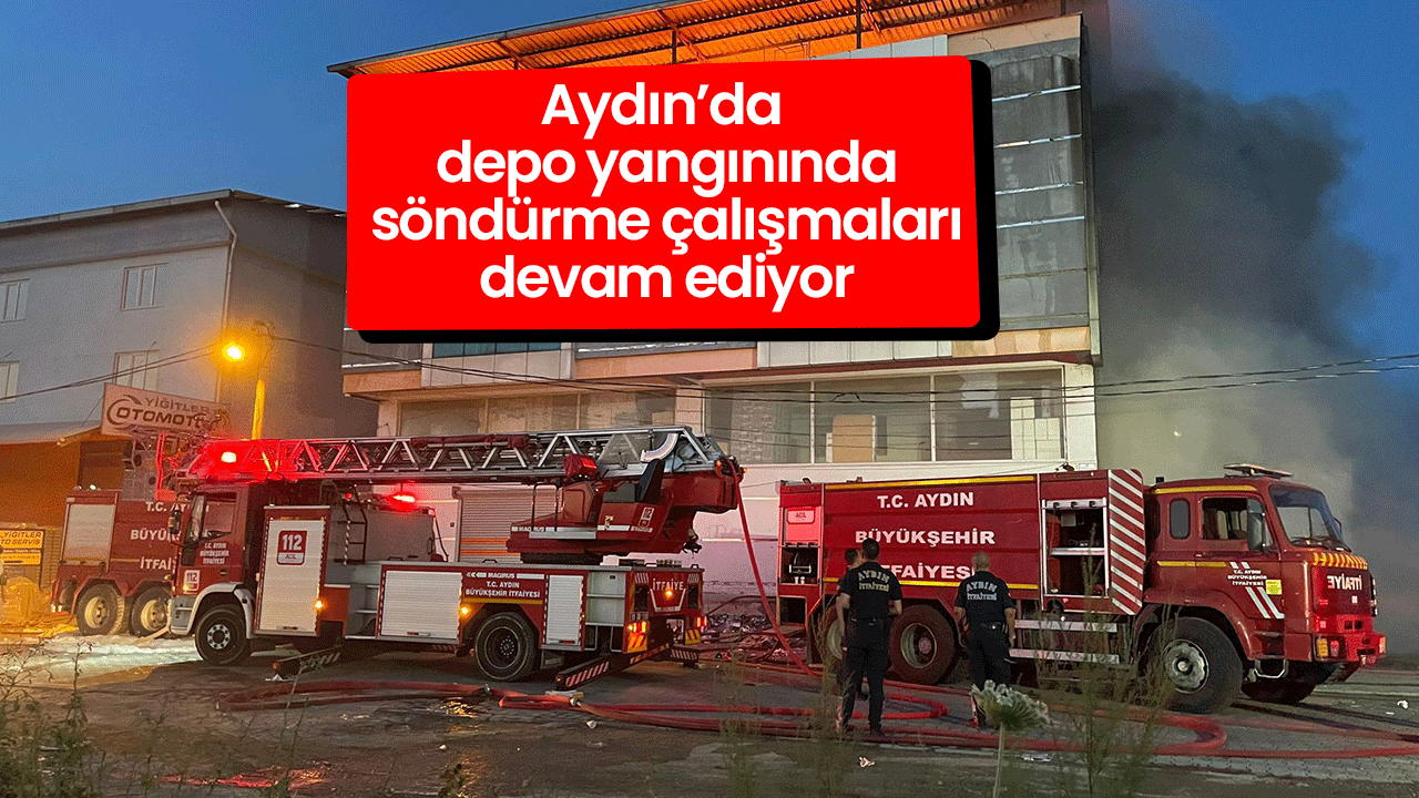 Aydın’da depo yangınında söndürme çalışmaları devam ediyor