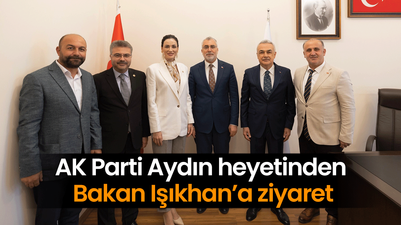 AK Parti Aydın heyetinden Bakan Işıkhan’a ziyaret