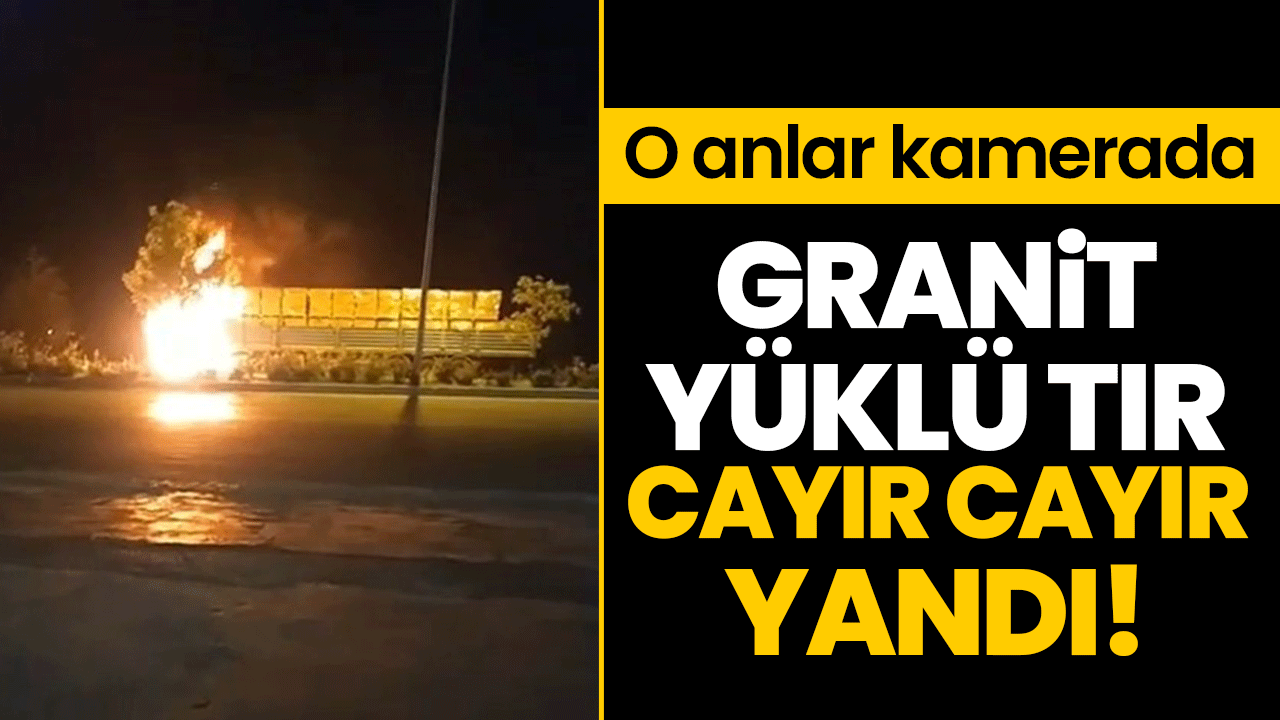 Granit yüklü tır cayır cayır yandı!  O anlar kamerada