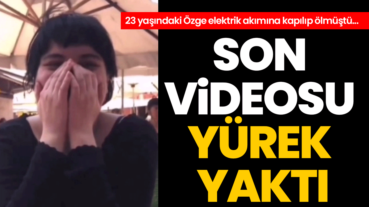 23 yaşındaki Özge elektrik akımına kapılıp ölmüştü: Son videosu yürek yaktı