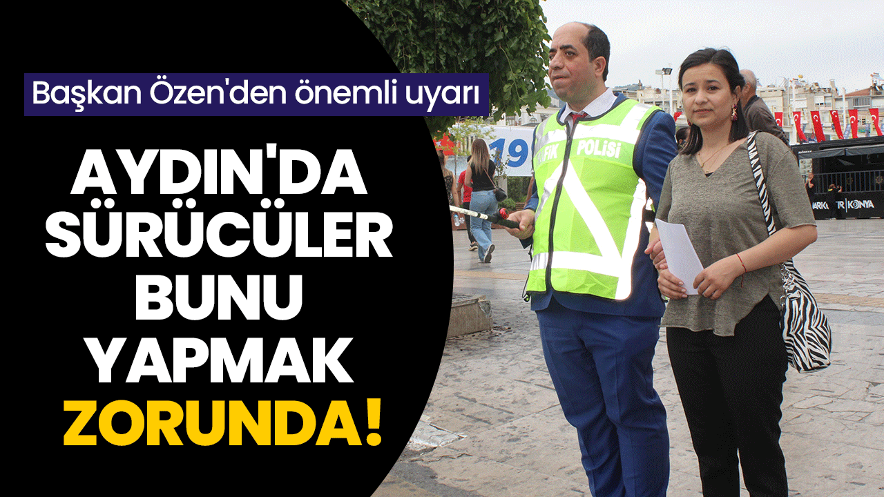 Aydın'da sürücüler bunu yapmak zorunda! Başkan Özen'den önemli uyarı