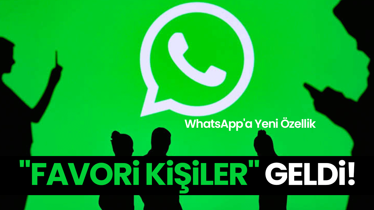 WhatsApp'a Yeni Özellik: "Favori Kişiler" Geldi!