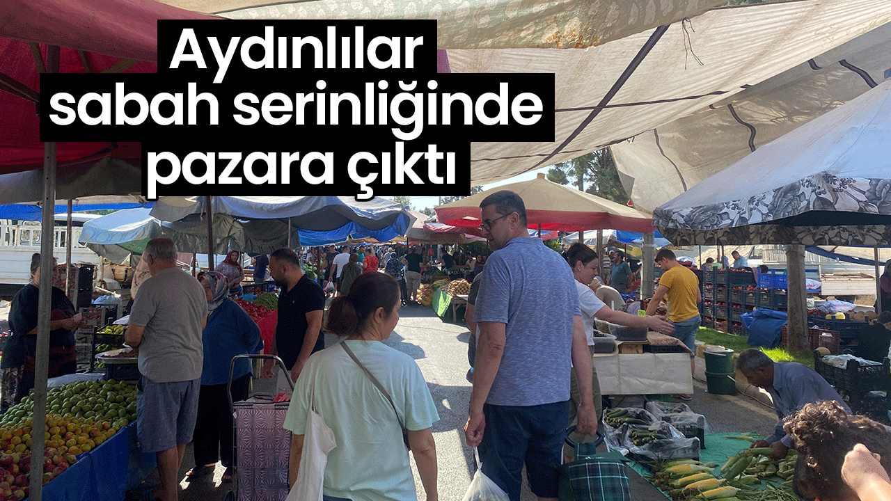 Aydınlılar sabah serinliğinde pazara çıktı