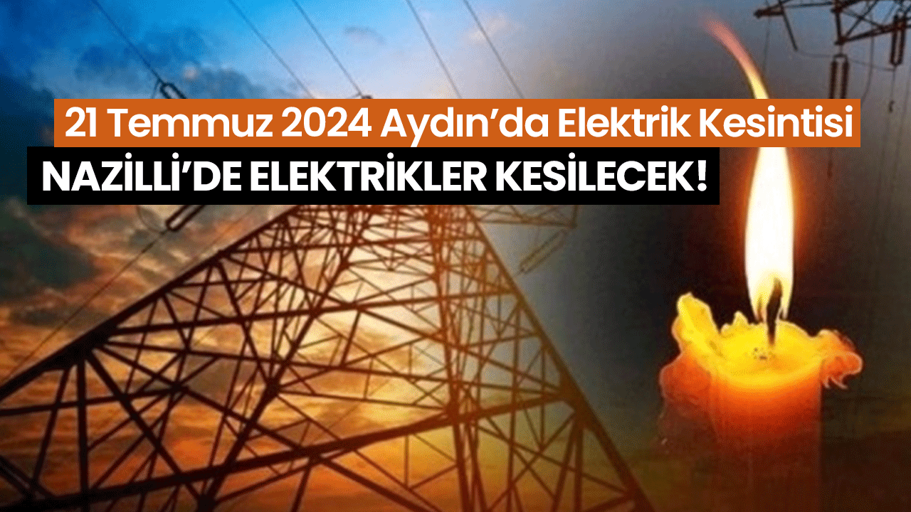 Nazilli’de Elektrikler Kesilecek!: 21 Temmuz 2024 Aydın’da Elektrik Kesintisi