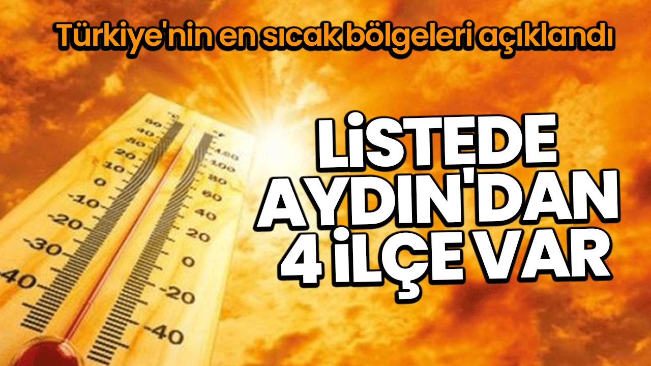 Türkiye'nin en sıcak bölgeleri açıklandı: Listede Aydın'dan 4 ilçe var