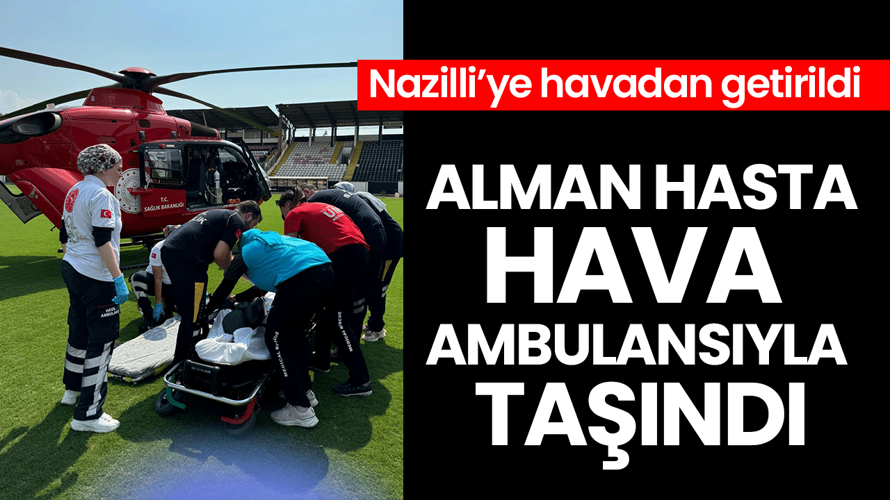 Nazilli’ye havadan getirildi! Alman hasta hava ambulansıyla taşındı