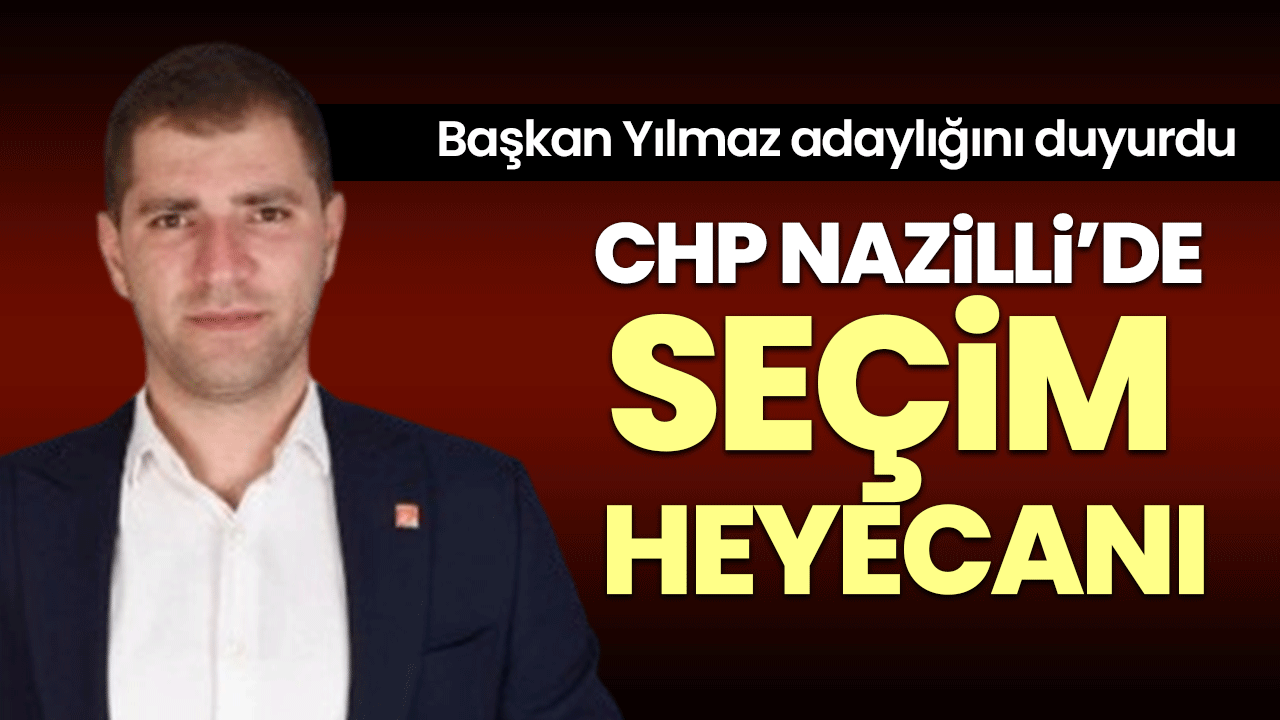 CHP Nazilli’de seçim heyecanı! Başkan Yılmaz adaylığını duyurdu