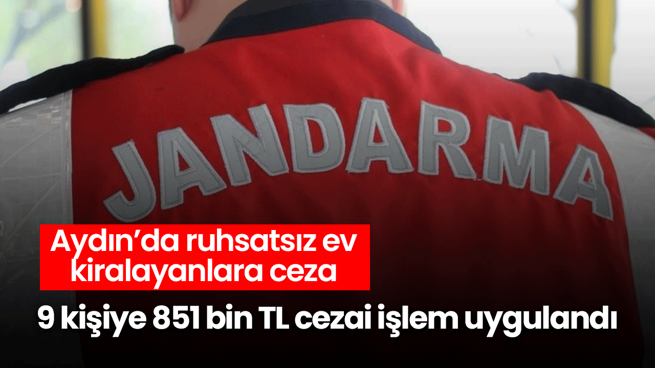 Aydın’da ruhsatsız ev kiralayanlara ceza! 9 kişiye 851 bin TL cezai işlem uygulandı