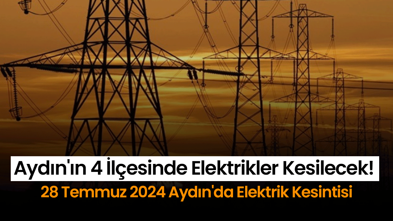 Aydın'ın 4 İlçesinde Elektrikler Kesilecek!: 28 Temmuz 2024 Aydın'da Elektrik Kesintisi