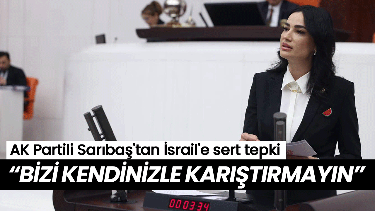 AK Partili Sarıbaş'tan İsrail'e sert tepki: “Bizi kendinizle karıştırmayın”