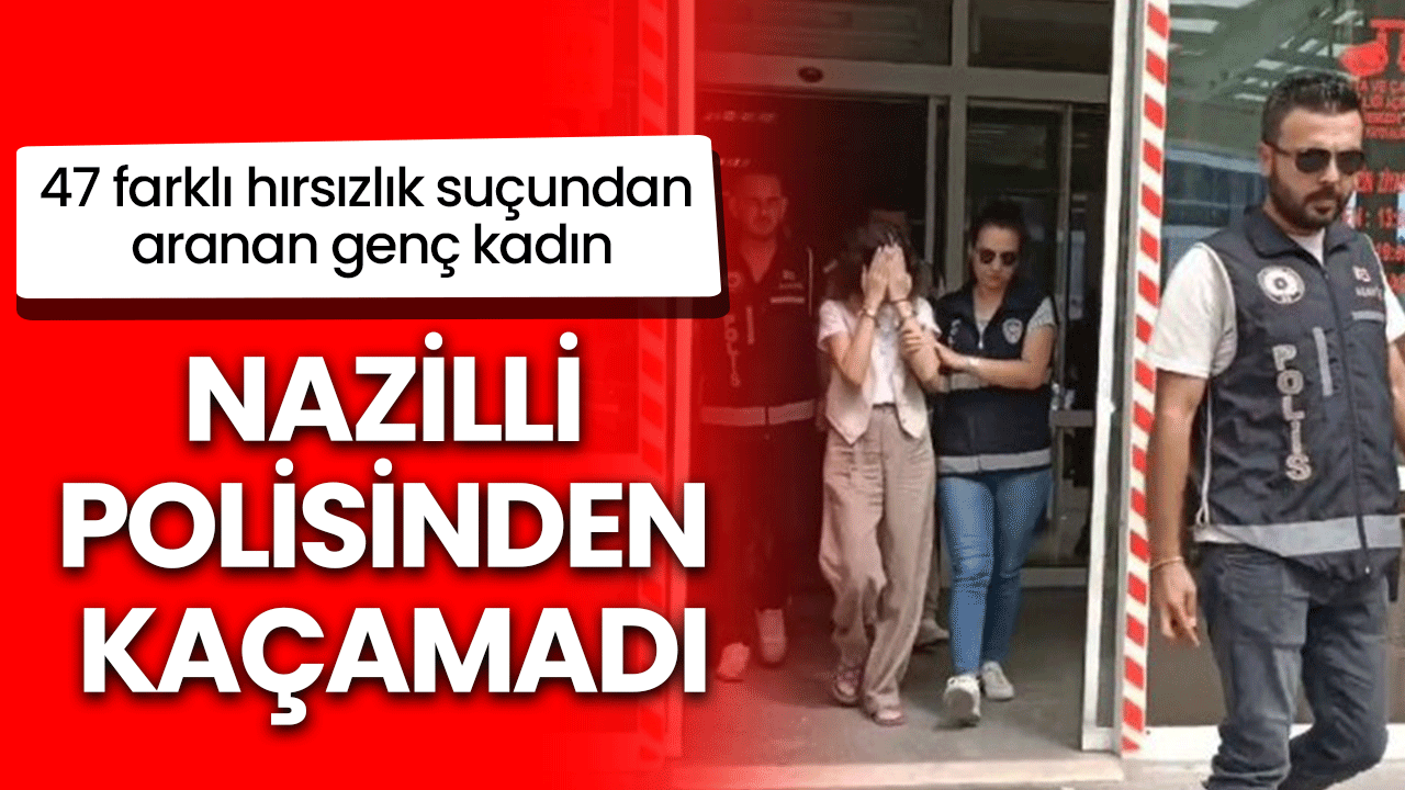 47 farklı hırsızlık suçundan aranan genç kadın Nazilli polisinden kaçamadı