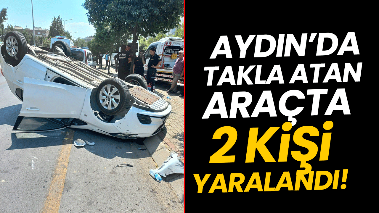 Aydın’da takla atan araçta 2 kişi yaralandı!