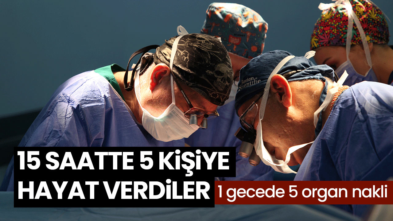 15 saatte 5 kişiye hayat verdiler! 1 gecede 5 organ nakli