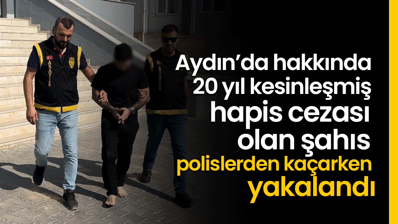 Aydın’da hakkında 20 yıl kesinleşmiş hapis cezası olan şahıs polislerden kaçarken yakalandı