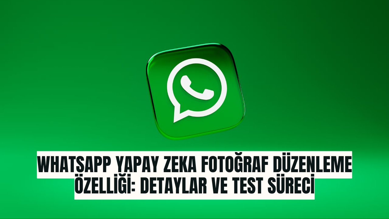 WhatsApp Yapay Zeka Fotoğraf Düzenleme Özelliği: Detaylar ve Test ...