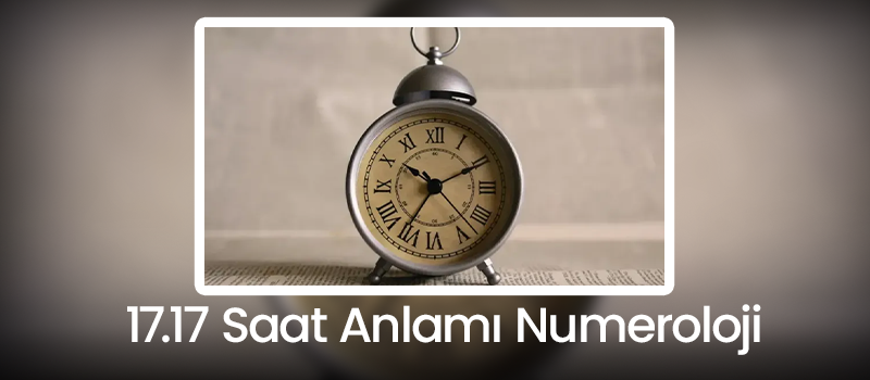 17.17 Saat Anlamı Numeroloji