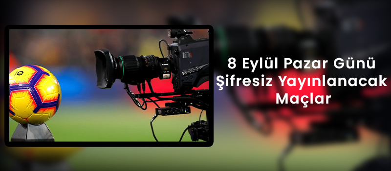 8 Eylül Pazar Günü Şifresiz Yayınlanacak Maçlar