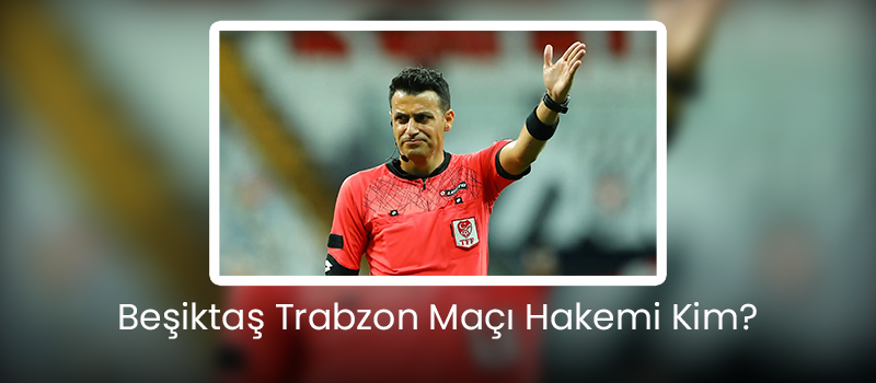 Beşiktaş Trabzon Maçı Hakemi Kim