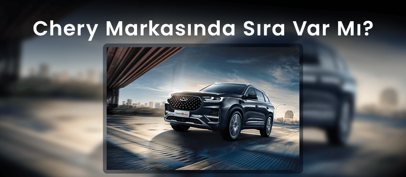 Chery Markasında Sıra Var Mı