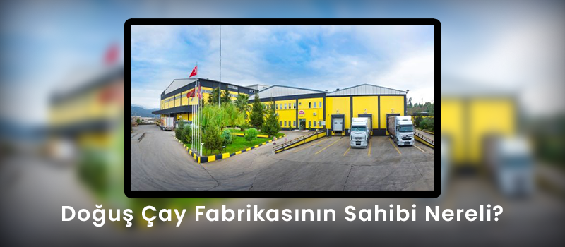 Doğuş Çay Fabrikasının Sahibi Nereli