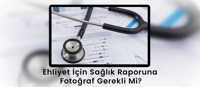 Ehliyet İçin Sağlık Raporuna Fotoğraf Gerekli Mi