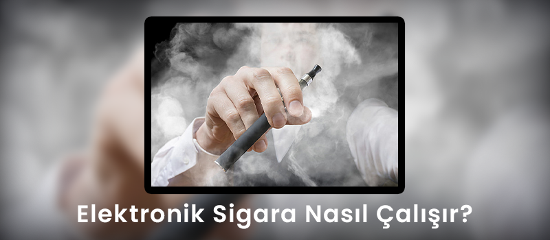 Elektronik Sigara Nasıl Çalışır