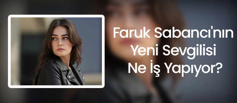 Faruk Sabancı'nın Yeni Sevgilisi Ne İş Yapıyor