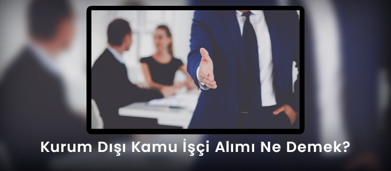 Kurum Dışı Kamu İşçi Alımı Ne Demek