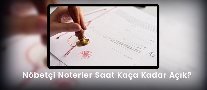 Nöbetçi Noterler Saat Kaça Kadar Açık