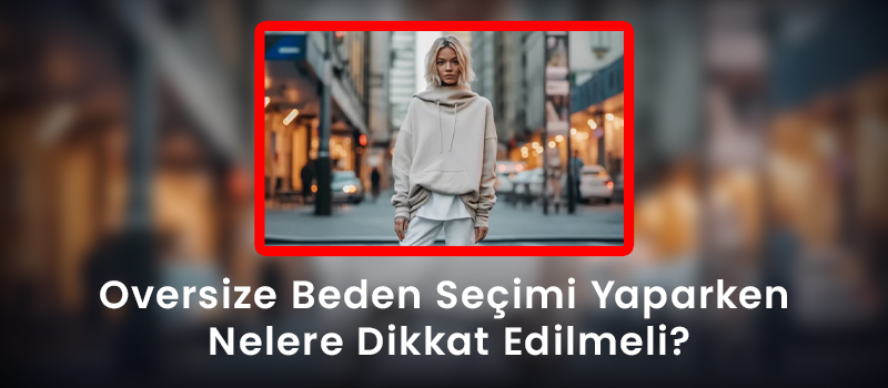 Oversize Beden Seçimi Yaparken Nelere Dikkat Edilmeli