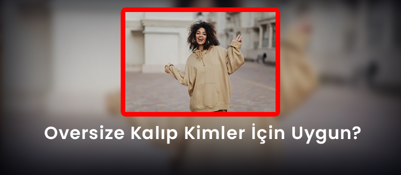 Oversize Kalıp Kimler Için Uygun