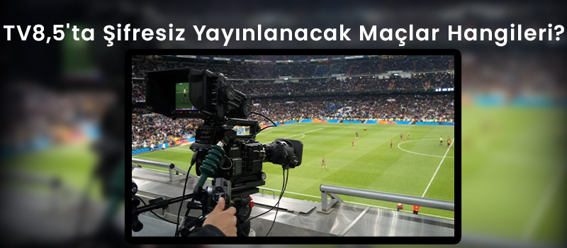 Tv8,5'Ta Şifresiz Yayınlanacak Maçlar Hangileri