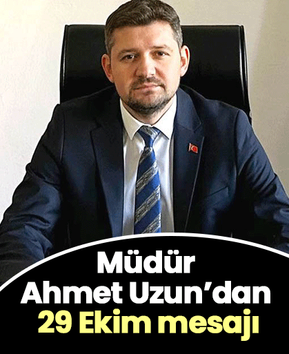 Müdür Ahmet Uzun’dan 29 Ekim mesajı