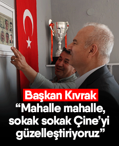 Başkan Kıvrak “Mahalle mahalle, sokak sokak Çine’yi güzelleştiriyoruz”