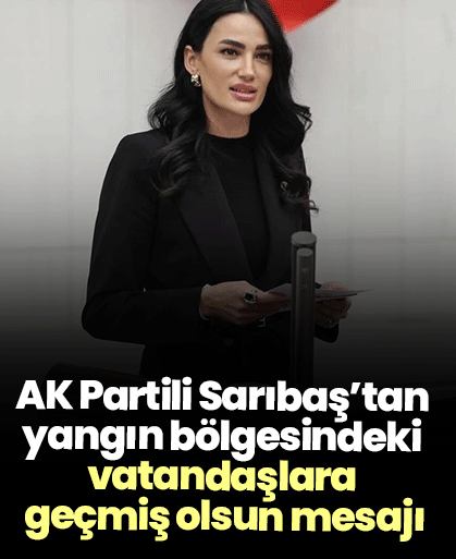 AK Partili Sarıbaş’tan yangın bölgesindeki vatandaşlara geçmiş olsun mesajı