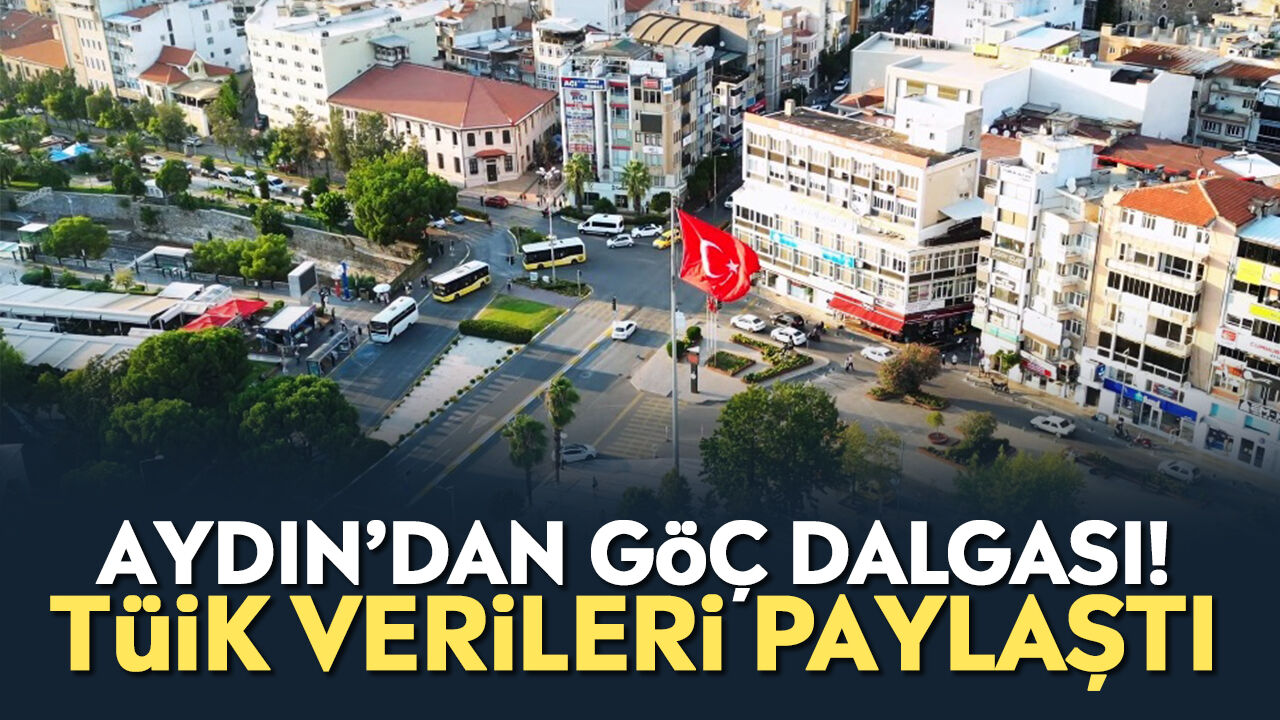 Aydın’dan göç dalgası! TÜİK verileri paylaştı