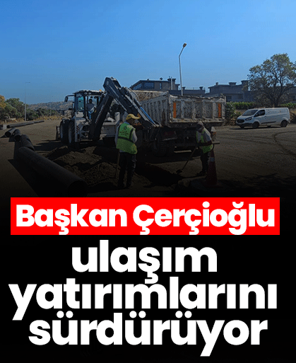Başkan Çerçioğlu ulaşım yatırımlarını sürdürüyor