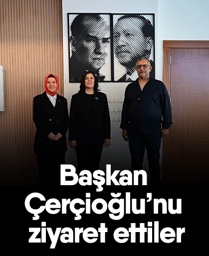Başkan Çerçioğlu’nu ziyaret ettiler