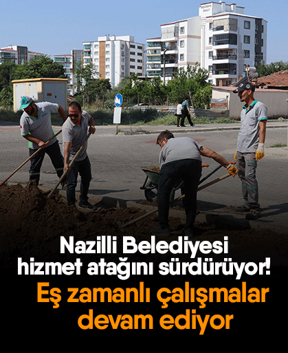 Nazilli Belediyesi hizmet atağını sürdürüyor! Eş zamanlı çalışmalar devam ediyor