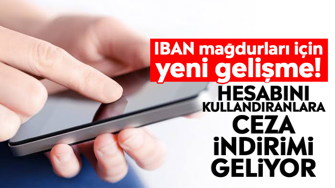 IBAN mağdurları için yeni gelişme! Hesabını kullandıranlara ceza indirimi geliyor