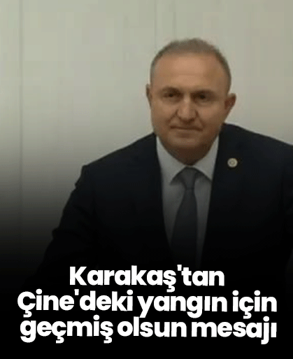 Karakaş'tan Çine'deki yangın için geçmiş olsun mesajı