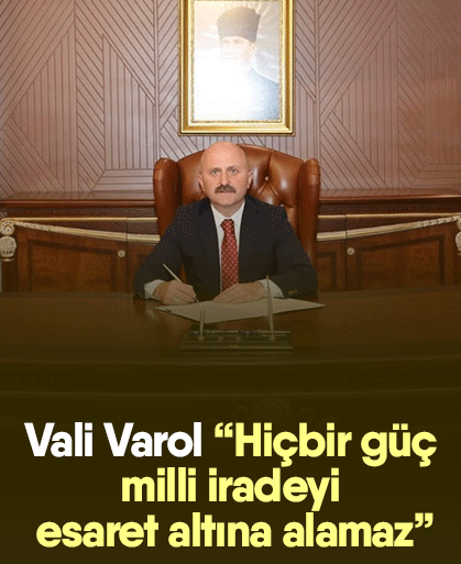 Vali Varol: “Hiçbir güç milli iradeyi esaret altına alamaz”