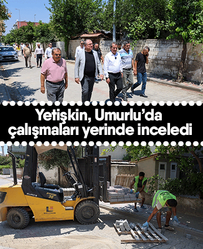 Yetişkin, Umurlu’da çalışmaları yerinde inceledi