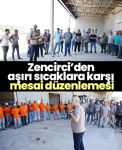 Zencirci’den aşırı sıcaklara karşı mesai düzenlemesi