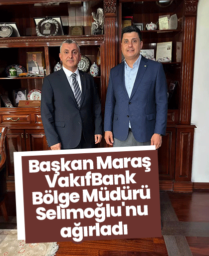 Başkan Maraş VakıfBank Bölge Müdürü Selimoğlu'nu ağırladı