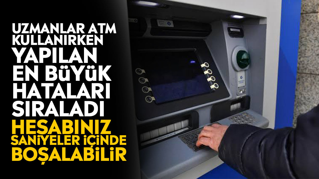Uzmanlar ATM kullanırken yapılan en büyük hataları sıraladı: Hesabınız saniyeler içinde boşalabilir