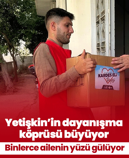 Yetişkin’in dayanışma köprüsü büyüyor! Binlerce ailenin yüzü gülüyor
