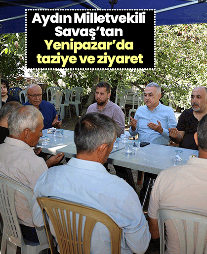 Aydın Milletvekili Savaş’tan Yenipazar’da taziye ve ziyaret