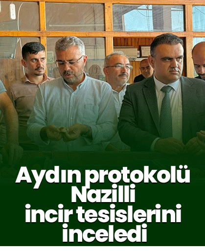 Aydın protokolü Nazilli incir tesislerini inceledi